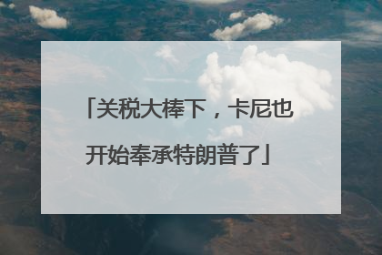 关税大棒下，卡尼也开始奉承特朗普了