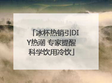 冰杯热销引DIY热潮 专家提醒科学饮用冷饮