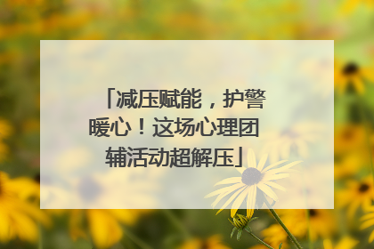 减压赋能，护警暖心！这场心理团辅活动超解压