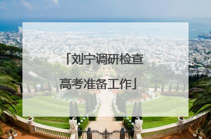 刘宁调研检查高考准备工作