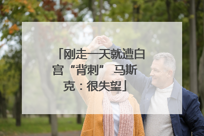 刚走一天就遭白宫“背刺” 马斯克：很失望