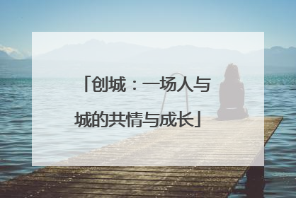 创城：一场人与城的共情与成长