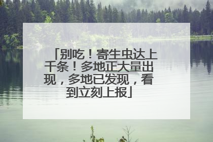 别吃！寄生虫达上千条！多地正大量出现，多地已发现，看到立刻上报
