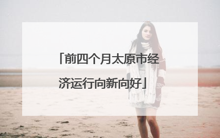 前四个月太原市经济运行向新向好