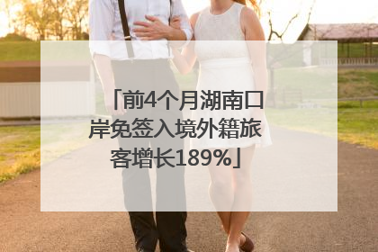 前4个月湖南口岸免签入境外籍旅客增长189%
