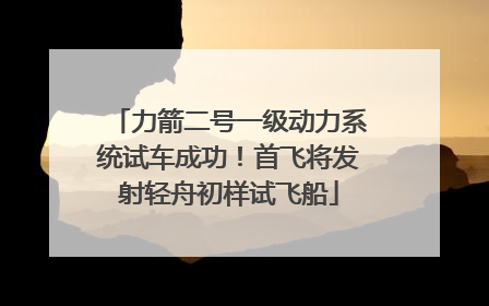 力箭二号一级动力系统试车成功！首飞将发射轻舟初样试飞船