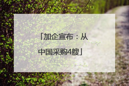 加企宣布：从中国采购4艘