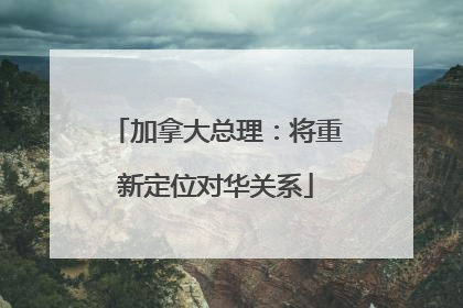 加拿大总理：将重新定位对华关系