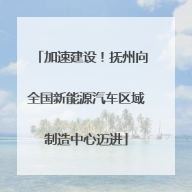 加速建设！抚州向全国新能源汽车区域制造中心迈进