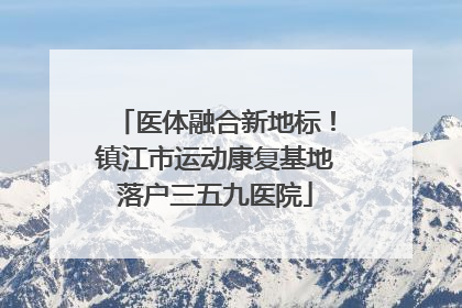 医体融合新地标！镇江市运动康复基地落户三五九医院