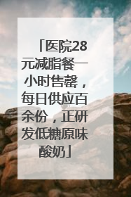 医院28元减脂餐一小时售罄，每日供应百余份，正研发低糖原味酸奶