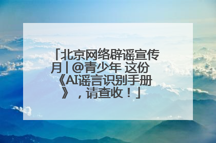 北京网络辟谣宣传月│@青少年 这份《AI谣言识别手册》，请查收！