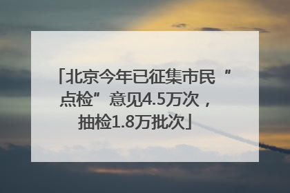 北京今年已征集市民“点检”意见4.5万次，抽检1.8万批次