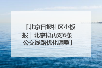北京日报社区小板报｜北京拟再对6条公交线路优化调整