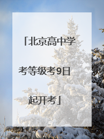 北京高中学考等级考9日起开考