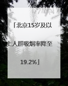 北京15岁及以上人群吸烟率降至19.2%