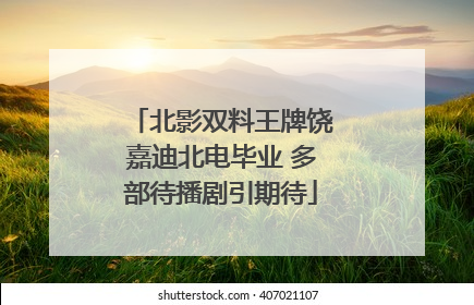北影双料王牌饶嘉迪北电毕业 多部待播剧引期待