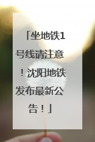 坐地铁1号线请注意！沈阳地铁发布最新公告！