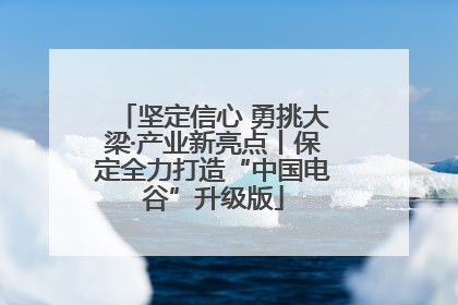 坚定信心 勇挑大梁·产业新亮点丨保定全力打造“中国电谷”升级版