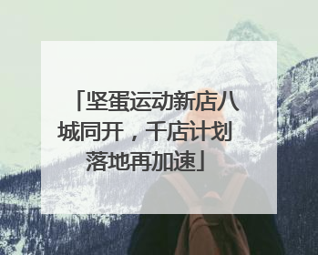 坚蛋运动新店八城同开，千店计划落地再加速