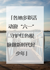 各地多彩活动迎“六一” 守护红色根脉做新时代好少年