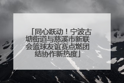 同心跃动！宁波古塘街道与慈溪市新联会篮球友谊赛点燃团结协作新热度