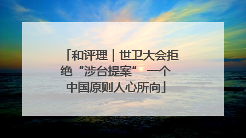 和评理｜世卫大会拒绝“涉台提案” 一个中国原则人心所向