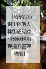 哈尔滨市道里区斯大林街道党建引领网格治理提升管理效能
