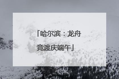 哈尔滨：龙舟竞渡庆端午