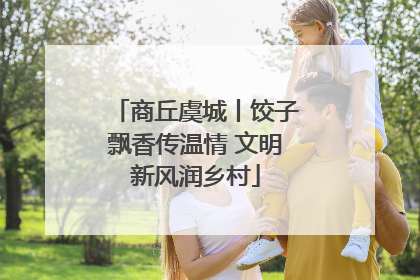 商丘虞城丨饺子飘香传温情 文明新风润乡村