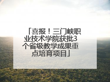 喜报！三门峡职业技术学院获批3个省级教学成果重点培育项目