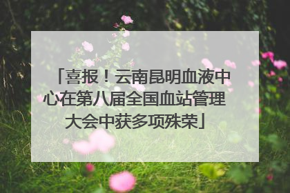 喜报！云南昆明血液中心在第八届全国血站管理大会中获多项殊荣