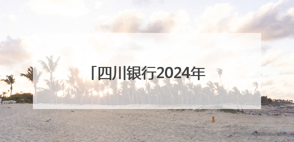 四川银行2024年薪酬及经营情况披露：人均年薪33.2万，净利润突破20亿