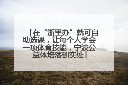 在“浙里办”就可自助选课，让每个人学会一项体育技能，宁波公益体培落到实处