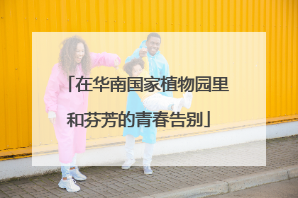 在华南国家植物园里和芬芳的青春告别