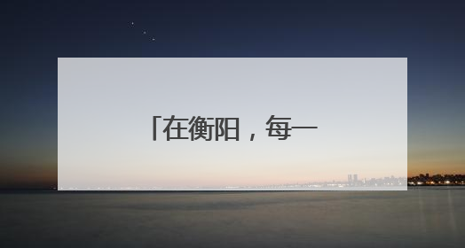在衡阳，每一滴热血都在诉说城市的温柔