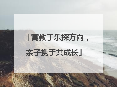寓教于乐探方向，亲子携手共成长