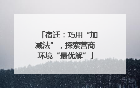 宿迁：巧用“加减法”，探索营商环境“最优解”