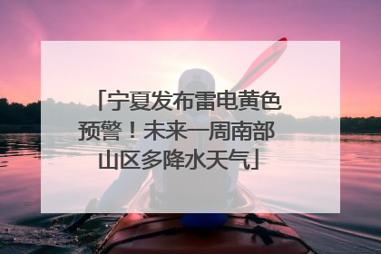 宁夏发布雷电黄色预警！未来一周南部山区多降水天气