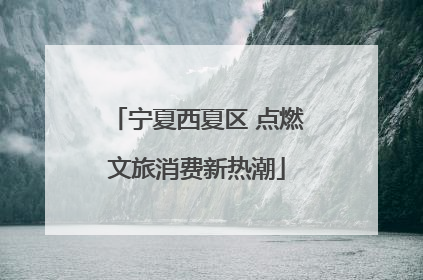 宁夏西夏区 点燃文旅消费新热潮