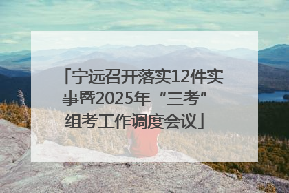 宁远召开落实12件实事暨2025年“三考”组考工作调度会议