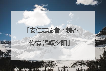 安仁志愿者：粽香传情 温暖夕阳