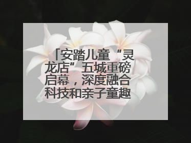 安踏儿童“灵龙店”五城重磅启幕，深度融合科技和亲子童趣创新童装零售