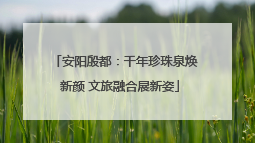 安阳殷都：千年珍珠泉焕新颜 文旅融合展新姿