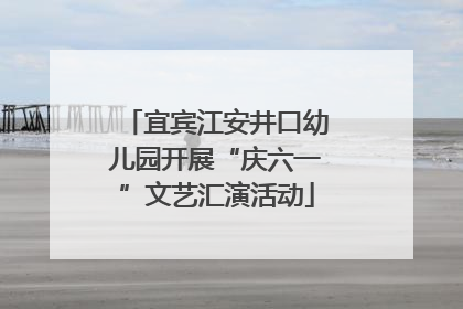 宜宾江安井口幼儿园开展“庆六一”文艺汇演活动
