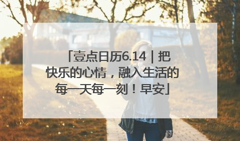 壹点日历6.14｜把快乐的心情，融入生活的每一天每一刻！早安
