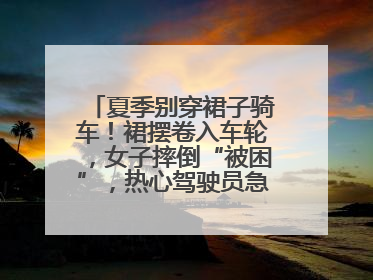 夏季别穿裙子骑车！裙摆卷入车轮，女子摔倒“被困”，热心驾驶员急伸援手