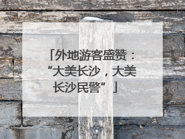 外地游客盛赞：“大美长沙，大美长沙民警”