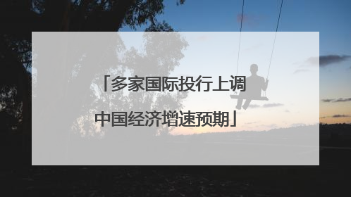 多家国际投行上调中国经济增速预期