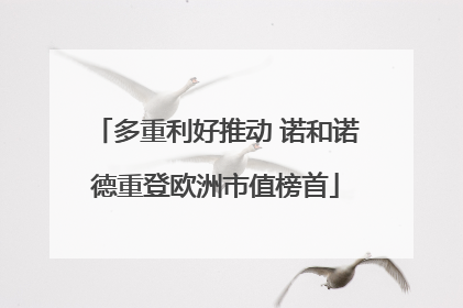 多重利好推动 诺和诺德重登欧洲市值榜首